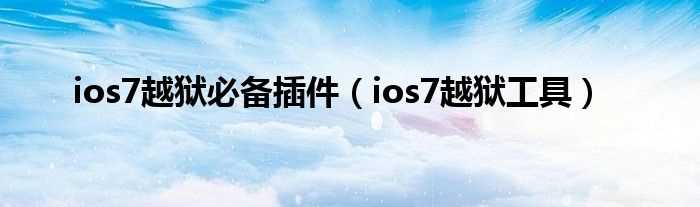 ios7越狱工具_ios7越狱必备插件(ios7 插件)