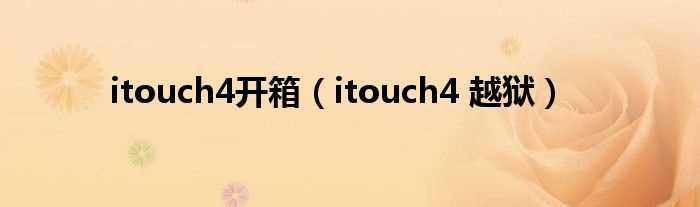 itouch4_越狱_itouch4开箱(itouch4 越狱)