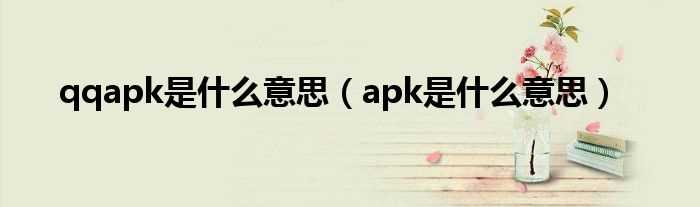 apk是什么意思_qqapk是什么意思?(qq apk)