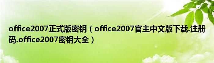 office2007官主中文版下载.注册码.office2007密钥大全_office2007正式版密钥(office2007密钥)