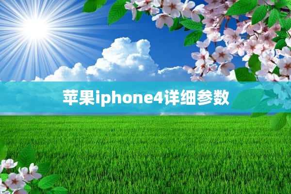 苹果iphone4详细参数(苹果手机4参数详细参数)