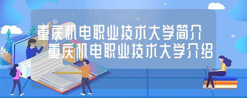 重庆机电职业技术大学简介_重庆机电职业技术大学介绍(重庆机电职业技术学院)