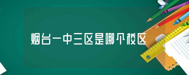 烟台一中三区是哪个校区?(烟台一中南校)