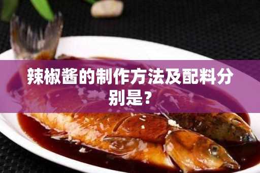 辣椒酱的制作方法及配料分别是？(辣椒酱的做法与配料)