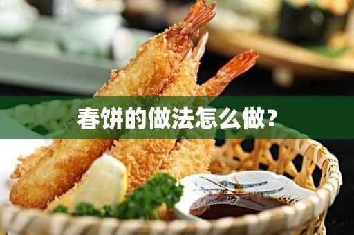 春饼的做法怎么做？(春饼的做法:春饼的做法步骤)?