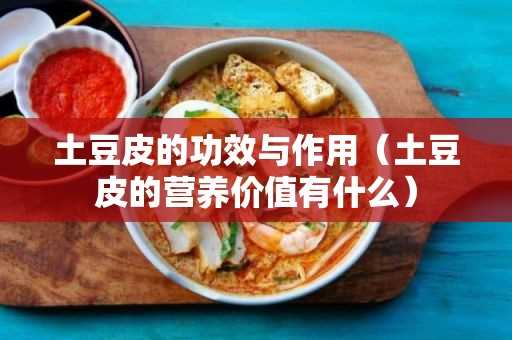 土豆皮的营养价值有什么?土豆皮的作用与功效