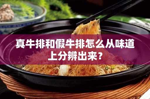 真牛排和假牛排怎么从味道上分辨出来？(真牛排和假牛排的口感)?