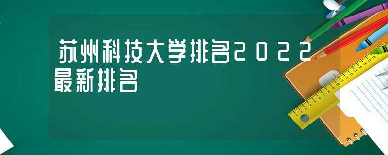 苏州科技大学排名2022最新排名(苏州科技学院排名)