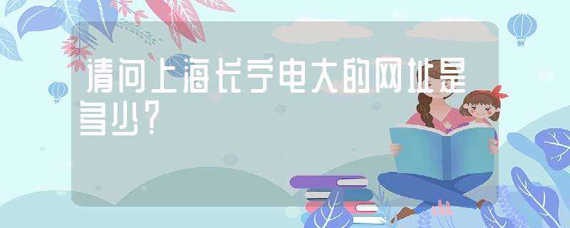 请问上海长宁电大的网址是多少？?(上海电视大学成绩查询)