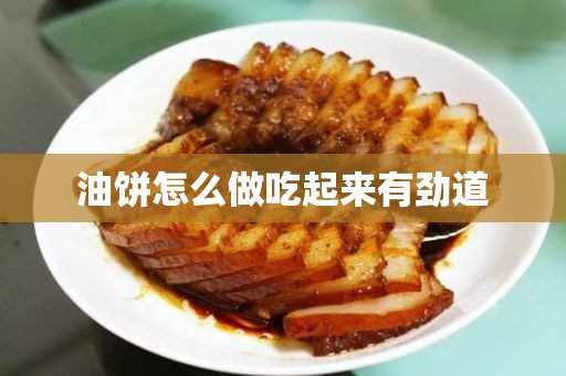 油饼怎么做吃起来有劲道(怎么样做油饼好吃又软口感好)?