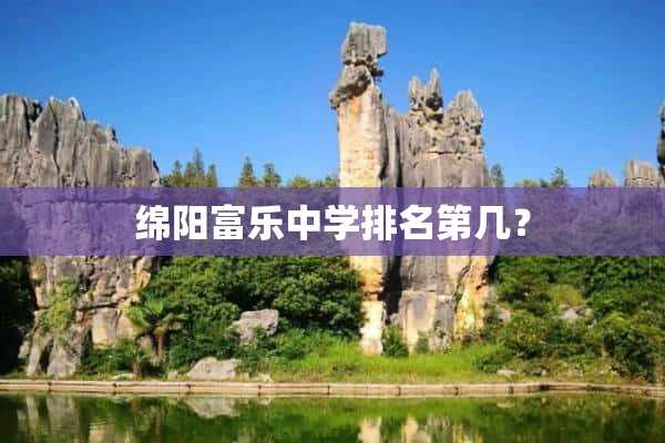 绵阳富乐中学排名第几？(绵阳富乐中学排名第几)?