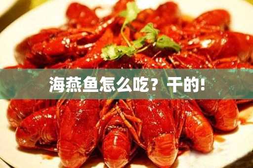 海燕鱼怎么吃?干的!(干的海燕鱼怎么做好吃)?