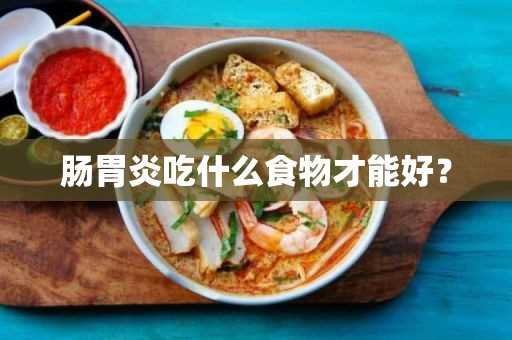 肠胃炎吃什么食物才能好？(肠胃炎吃些什么食物好)?