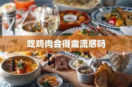 吃鸡会得禽流感吗?吃鸡肉会得禽流感吗?