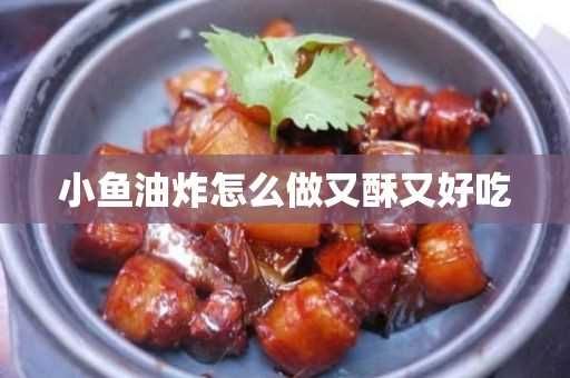 小鱼油炸怎么做又酥又好吃(怎么油炸小鱼才能让它又脆又酥)?