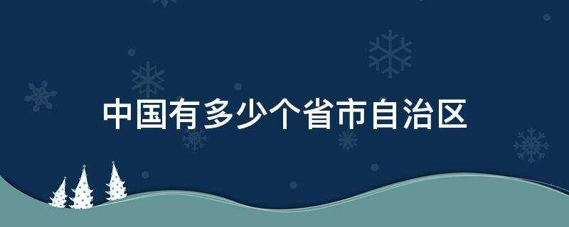 中国有多少个省市自治区?中国有多少个省市自治区直辖市