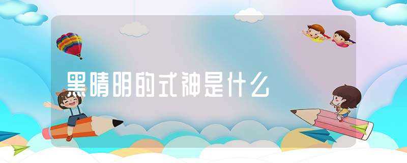 黑晴明的式神是什么?(黑晴明的式神)