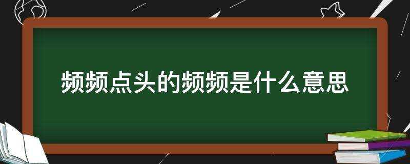 频频点头的频频是什么意思啊(频频点头的频频是什么意思看视频)?