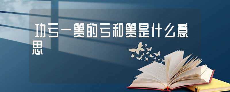 功亏一篑的亏和篑是什么意思?(功亏一篑的篑是什么意思)