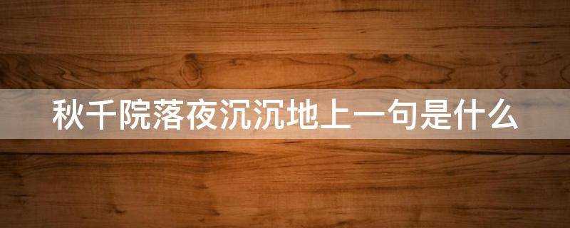 秋千院落夜沉沉)?秋千院落夜沉沉是什么意思(花有清香月有阴