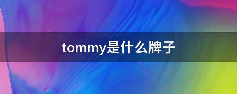 hilfiger是什么品牌)?tommy是什么牌子香水(tommy