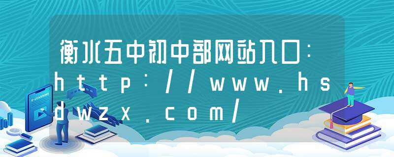 衡水五中初中部网站入口：http://www.hsdwzx.com/(衡水五中初中部网站)