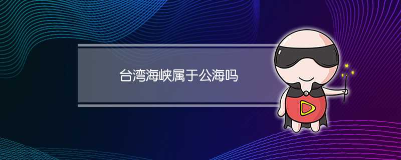 台湾海峡属于公海吗?台湾海峡是公海还是我国内海?