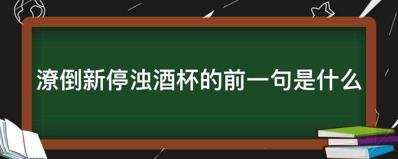 潦倒新停浊酒杯的前一句是什么?(潦倒新停浊酒杯的上一句是什么?)?