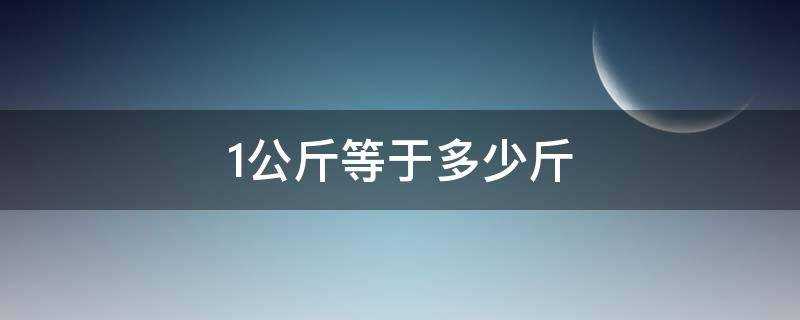 1公斤等于多少斤kg(12公斤等于多少斤)?