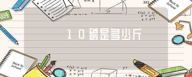 10磅是多少斤?(10磅是多少公斤)