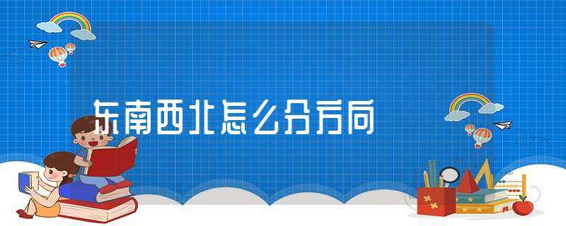 东南西北怎么分方向?(东南西北怎么分)