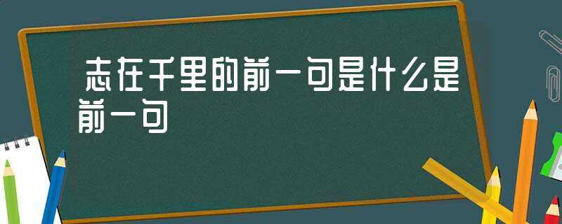 志在千里的前一句是什么是前一句?(志在千里前一句)