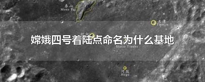 嫦娥四号着陆点命名为什么基地(嫦娥四号着落点命名为什么基地)?