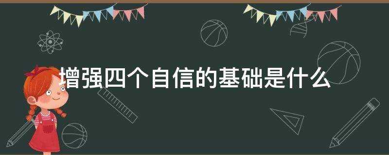 增强四个自信的基础是什么?(增强四个自信是指)?