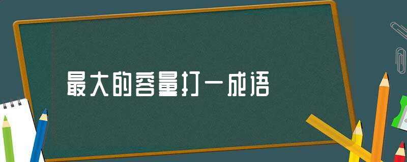 最大的容量打一成语