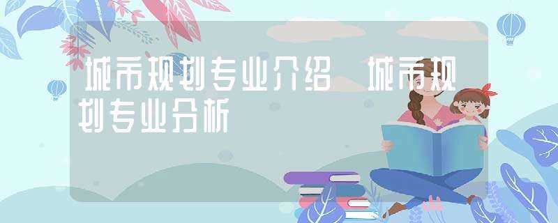 城市规划专业介绍_城市规划专业分析-城市规划专业