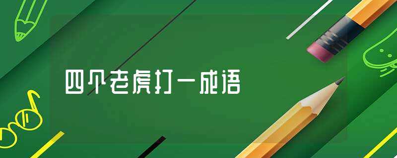 四个老虎打一成语-四个老虎打一成语