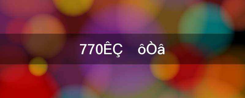 数字770是什么意思?770是什么意思?