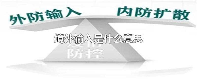 新冠疫情境外输入是什么意思?境外输入是什么意思?