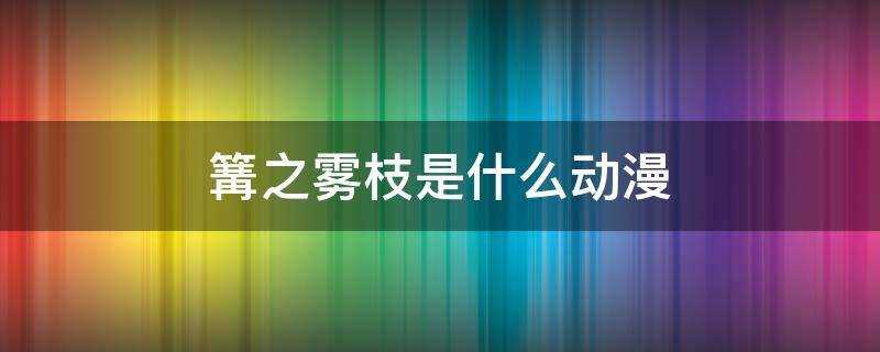 萌娘百科)?篝之雾枝是什么动漫里的人物(篝之雾枝