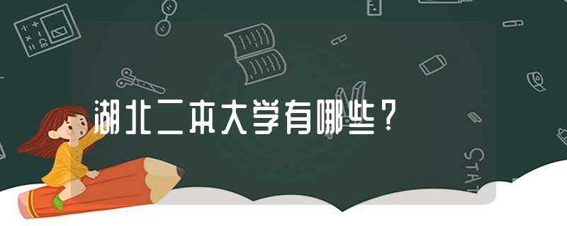 湖北二本大学有哪些?-湖北二本大学有哪些大学