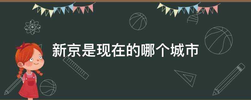 原来的新京是现在的哪个城市(以前的新京是现在的哪个城市)?