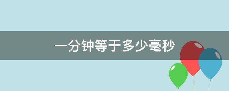 一分钟等于多少毫秒啊?(一分钟等于多少毫秒如题秒=毫秒)?