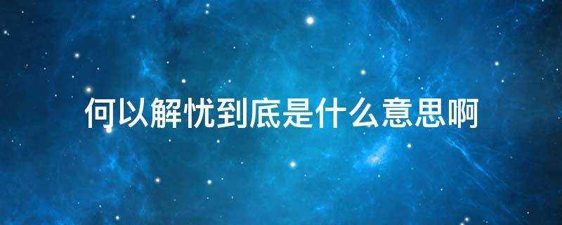 何以解忧是啥意思(何以解忧的解是什么意思)?