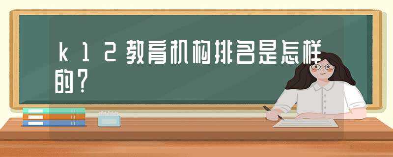 k12教育机构排名是怎么样的?-k12在线教育平台排名