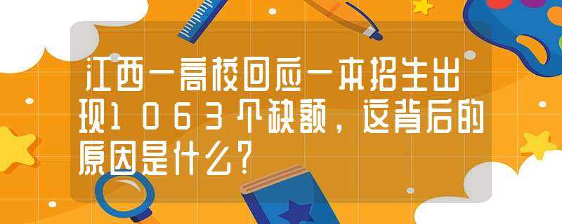 江西一高校回应一本招生出现1063个缺额_这背后的原因是什么?-高校回应一本招生出现1063个缺额