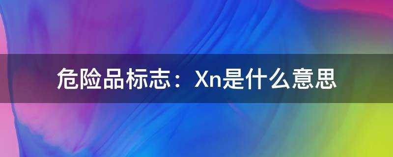 危险品标志:Xn(危险品标志xi什么意思)?