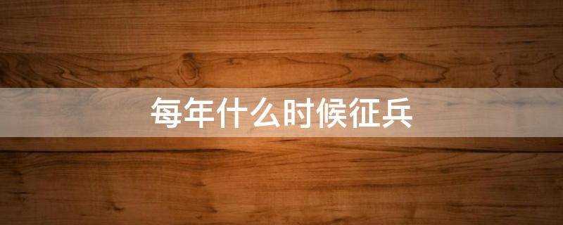 每年什么时候征兵报名(今年什么时候征兵)?