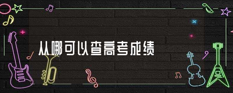 从哪可以查高考成绩?-怎么查高考成绩2022