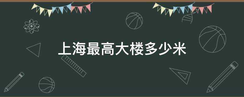 上海最高大楼多少米高(上海最高大楼多少米多少层)?